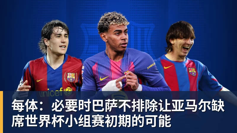 每体：必要时巴萨不排除让亚马尔缺席世界杯小组赛初期的可能