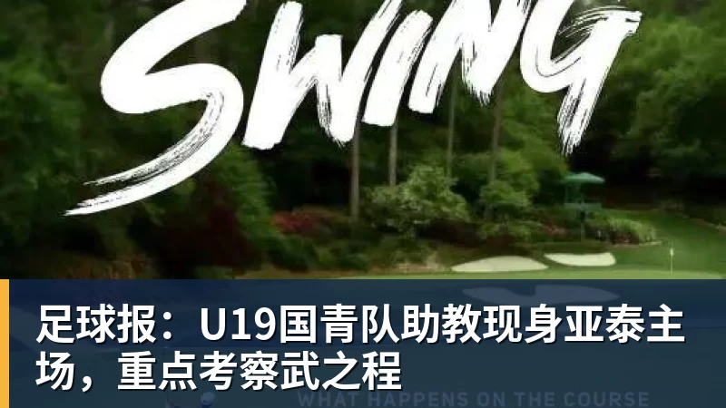 足球报：U19国青队助教现身亚泰主场，重点考察武之程