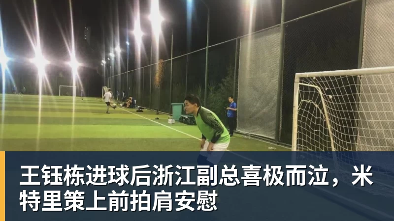 王钰栋进球后浙江副总喜极而泣,米特里策上前拍肩安慰