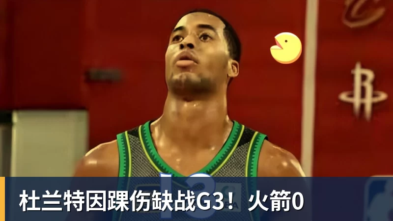 杜兰特因踝伤缺战G3！火箭0