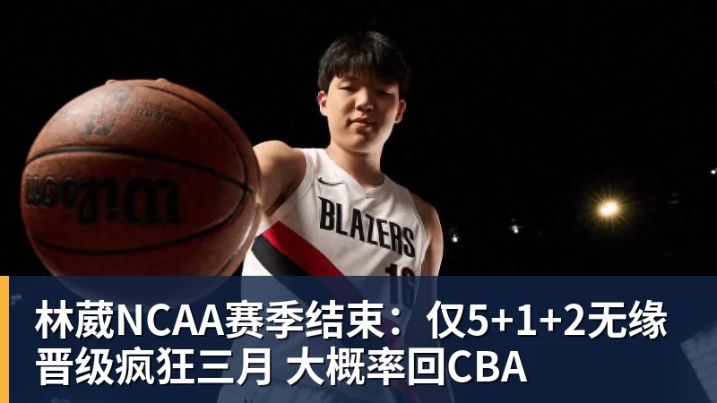 林葳NCAA赛季结束:仅5+1+2无缘晋级疯狂三月 大概率回CBA