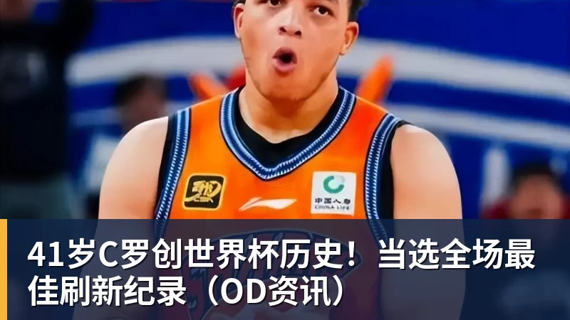 41岁C罗创世界杯历史！当选全场最佳刷新纪录（OD资讯）