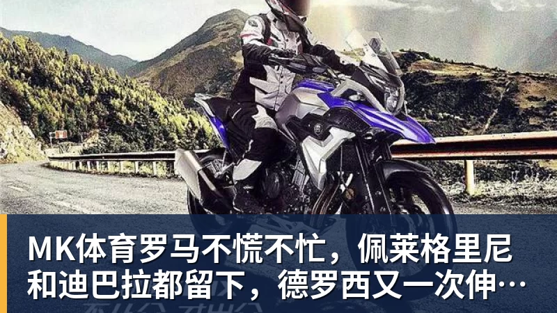 MK体育罗马不慌不忙，佩莱格里尼和迪巴拉都留下，德罗西又一次伸出援手