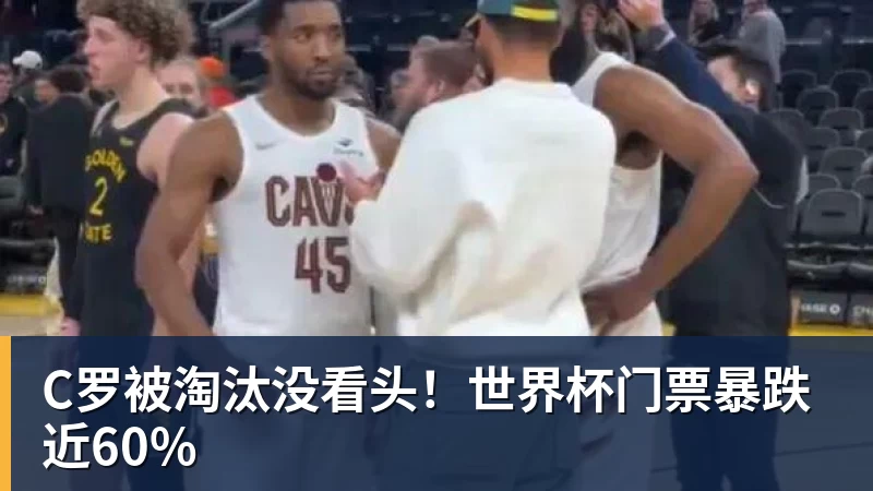 C罗被淘汰没看头！世界杯门票暴跌近60%