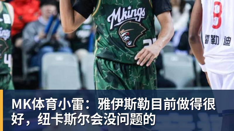 MK体育小雷:雅伊斯勒目前做得很好,纽卡斯尔会没问题的