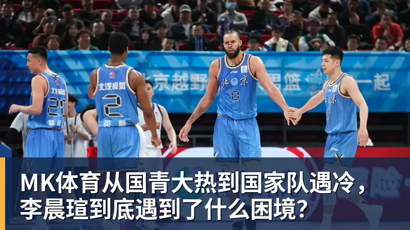 MK体育从国青大热到国家队遇冷，李晨瑄到底遇到了什么困境？