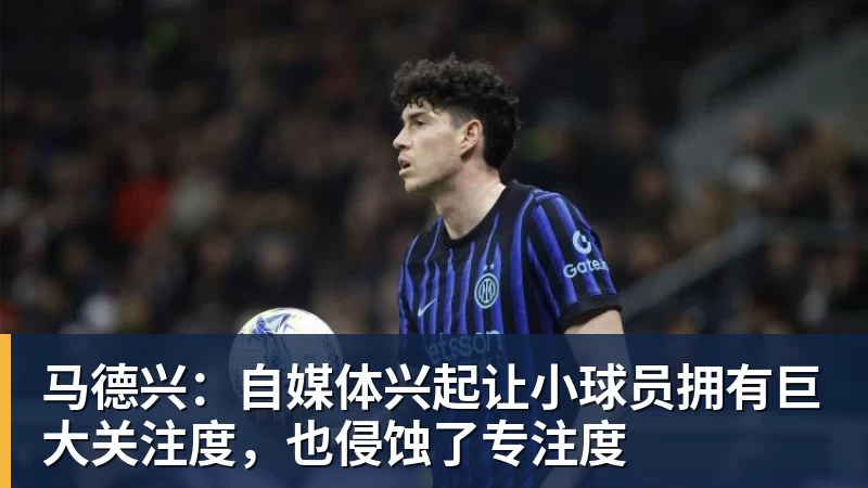 马德兴:自媒体兴起让小球员拥有巨大关注度,也侵蚀了专注度