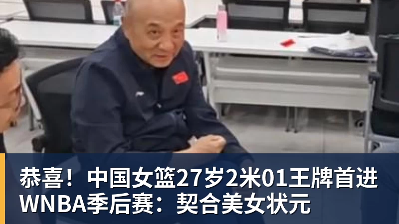 恭喜！中国女篮27岁2米01王牌首进WNBA季后赛：契合美女状元