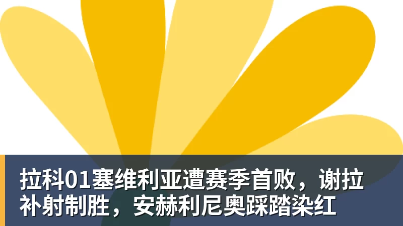 拉科01塞维利亚遭赛季首败，谢拉补射制胜，安赫利尼奥踩踏染红