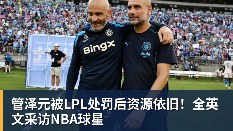 管泽元被LPL处罚后资源依旧!全英文采访NBA球星