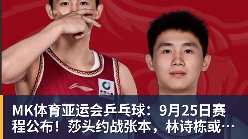 MK体育亚运会乒乓球:9月25日赛程公布!莎头约战张本,林诗栋或一日5战