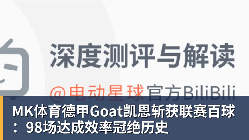 MK体育德甲Goat凯恩斩获联赛百球:98场达成效率冠绝历史