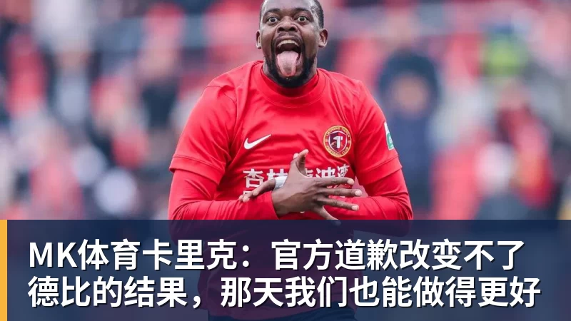 MK体育卡里克：官方道歉改变不了德比的结果，那天我们也能做得更好