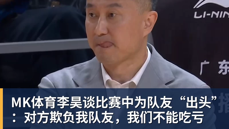 MK体育李昊谈比赛中为队友“出头”：对方欺负我队友，我们不能吃亏