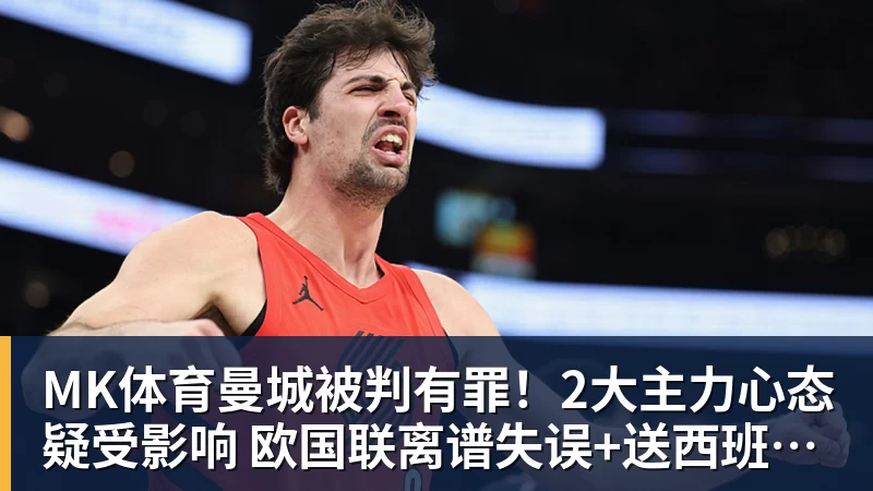 MK体育曼城被判有罪!2大主力心态疑受影响 欧国联离谱失误+送西班牙2球