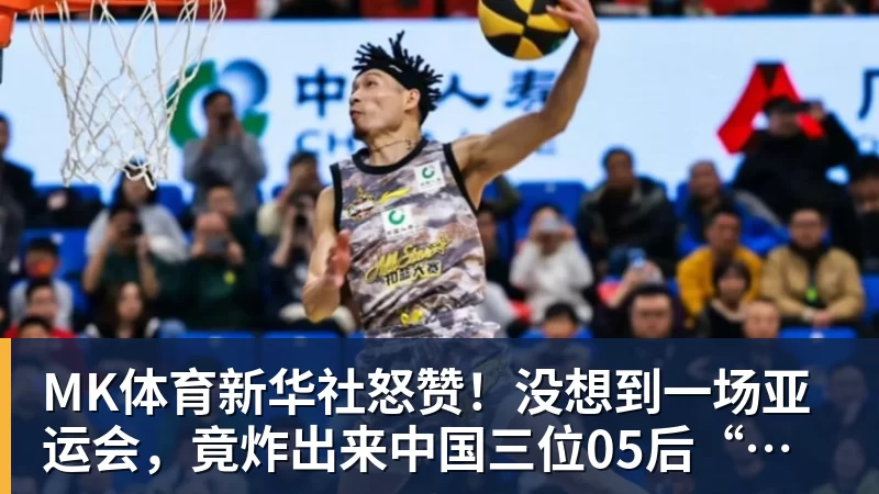 MK体育新华社怒赞！没想到一场亚运会，竟炸出来中国三位05后“潜力股”