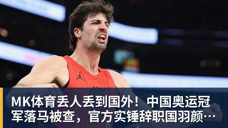 MK体育丢人丢到国外！中国奥运冠军落马被查，官方实锤辞职国羽颜面尽失