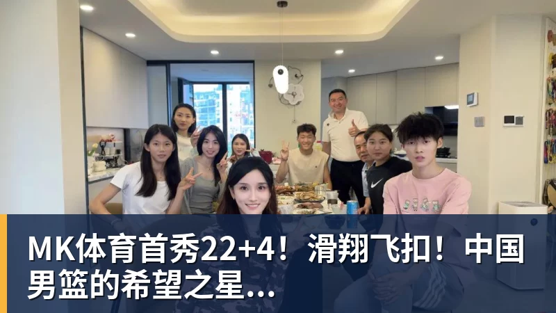 MK体育首秀22+4!滑翔飞扣!中国男篮的希望之星...