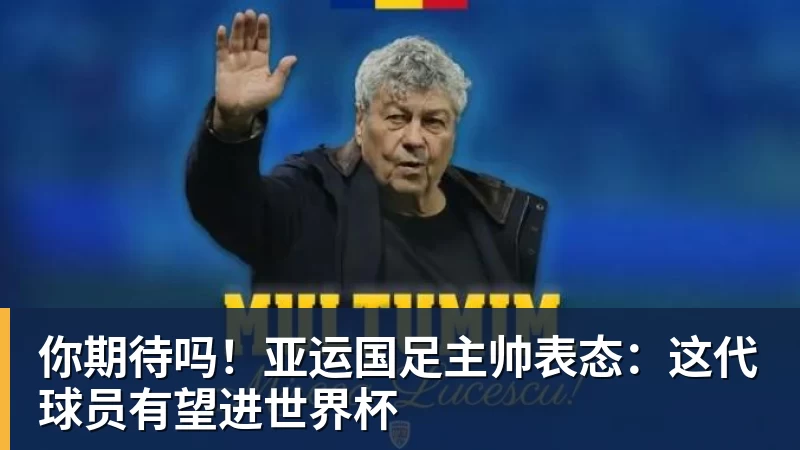 你期待吗!亚运国足主帅表态:这代球员有望进世界杯