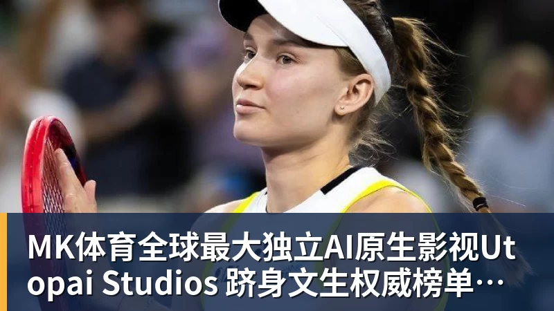 MK体育全球最大独立AI原生影视Utopai Studios 跻身文生权威榜单全球第二