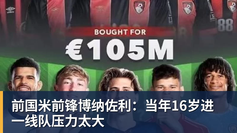 前国米前锋博纳佐利：当年16岁进一线队压力太大