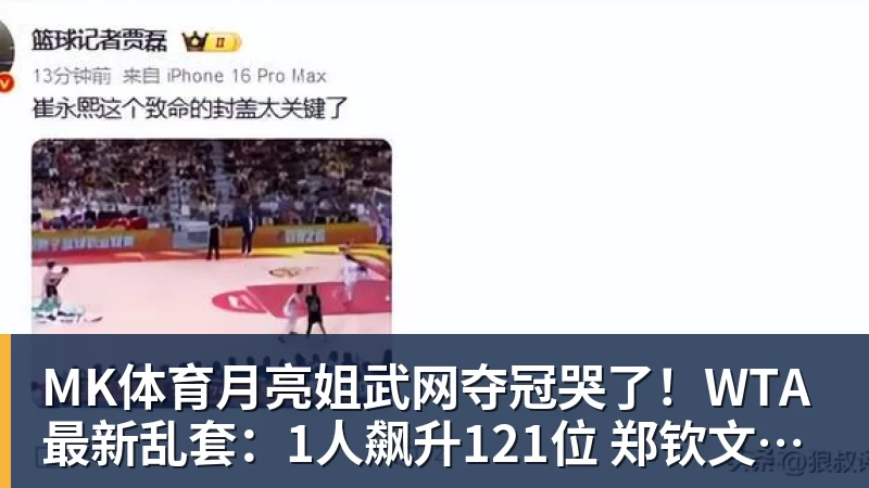 MK体育月亮姐武网夺冠哭了！WTA最新乱套：1人飙升121位 郑钦文保持不变