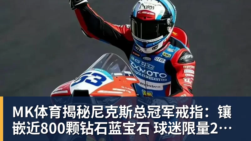 MK体育揭秘尼克斯总冠军戒指：镶嵌近800颗钻石蓝宝石 球迷限量200枚