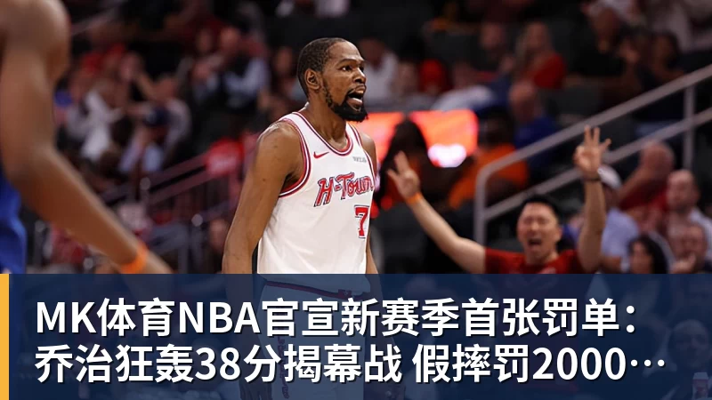 MK体育NBA官宣新赛季首张罚单:乔治狂轰38分揭幕战 假摔罚2000美元