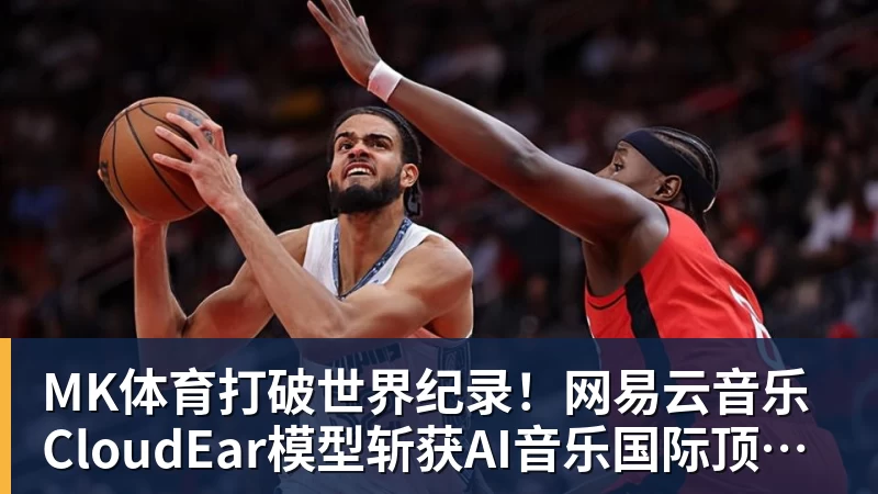 MK体育打破世界纪录!网易云音乐CloudEar模型斩获AI音乐国际顶级赛事第一